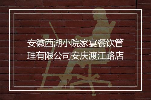 安徽西湖小院家宴餐饮管理有限公司安庆渡江路店
