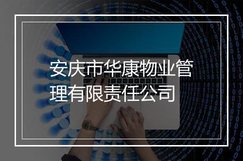 安庆市华康物业管理有限责任公司