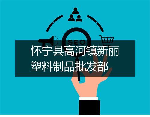 怀宁县高河镇新丽塑料制品批发部