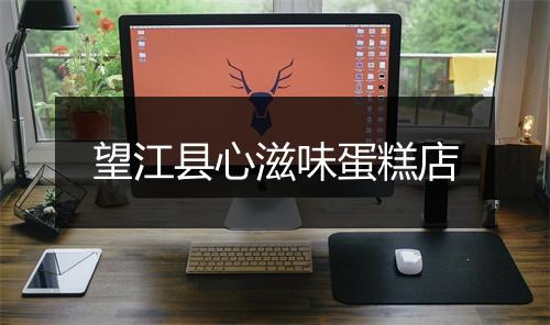 望江县心滋味蛋糕店
