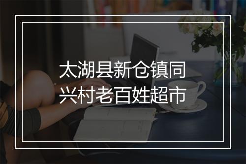 太湖县新仓镇同兴村老百姓超市