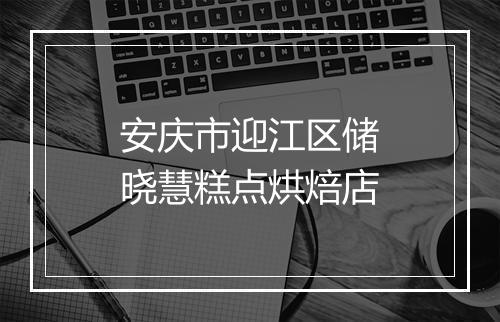 安庆市迎江区储晓慧糕点烘焙店