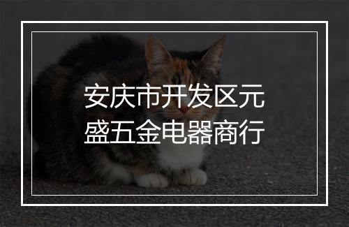安庆市开发区元盛五金电器商行