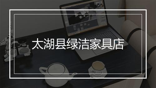 太湖县绿洁家具店
