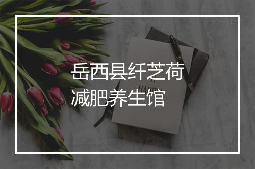 岳西县纤芝荷减肥养生馆