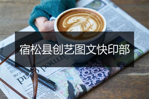 宿松县创艺图文快印部