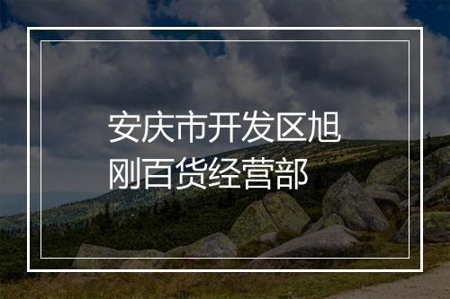 安庆市开发区旭刚百货经营部