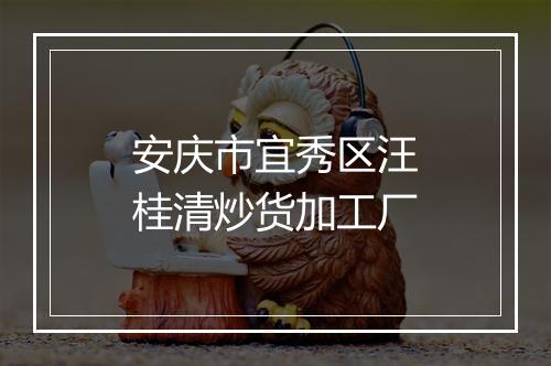 安庆市宜秀区汪桂清炒货加工厂