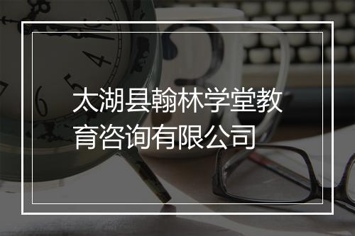 太湖县翰林学堂教育咨询有限公司