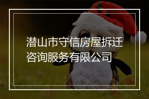 潜山市守信房屋拆迁咨询服务有限公司
