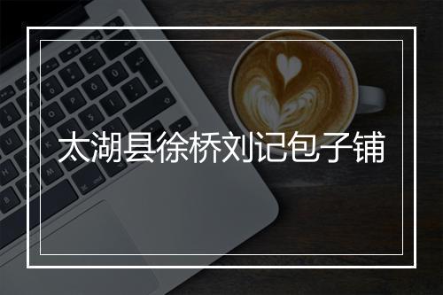 太湖县徐桥刘记包子铺