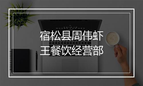 宿松县周伟虾王餐饮经营部