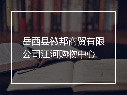 岳西县徽邦商贸有限公司江河购物中心
