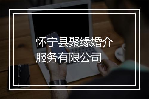 怀宁县聚缘婚介服务有限公司