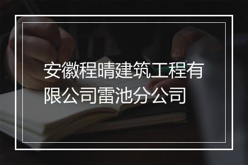 安徽程晴建筑工程有限公司雷池分公司