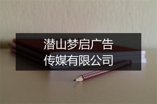 潜山梦启广告传媒有限公司