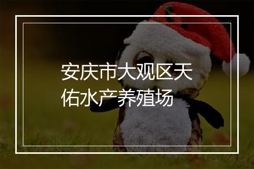 安庆市大观区天佑水产养殖场