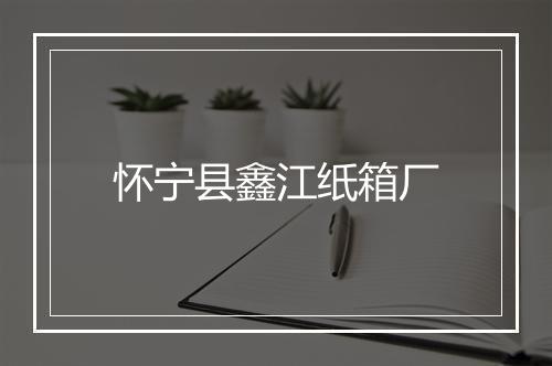 怀宁县鑫江纸箱厂