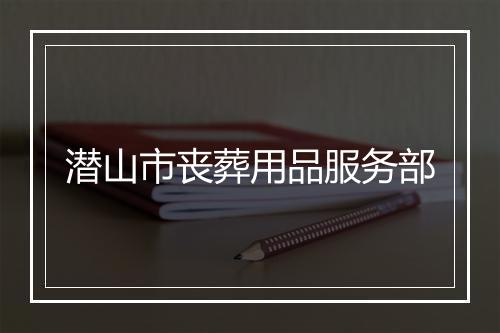潜山市丧葬用品服务部