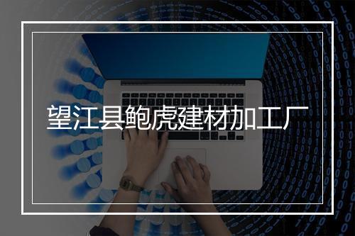 望江县鲍虎建材加工厂