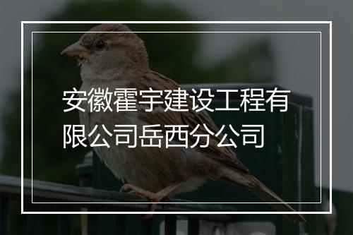 安徽霍宇建设工程有限公司岳西分公司