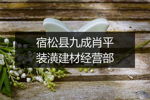 宿松县九成肖平装潢建材经营部