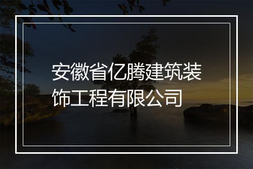 安徽省亿腾建筑装饰工程有限公司