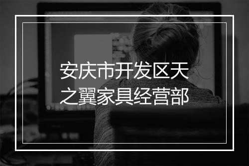 安庆市开发区天之翼家具经营部