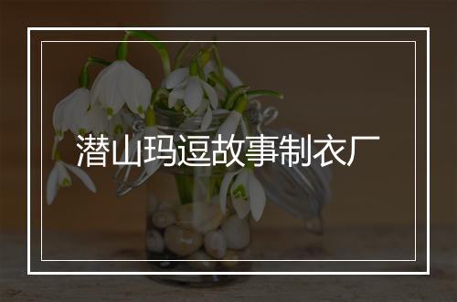 潜山玛逗故事制衣厂