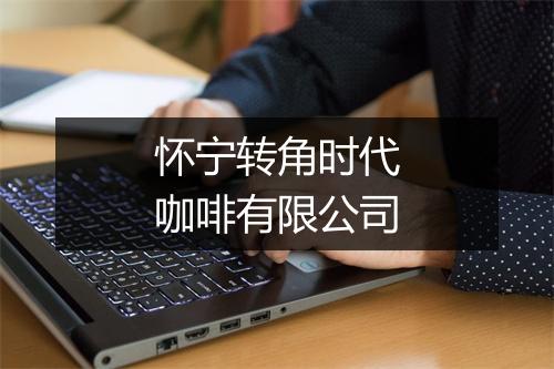 怀宁转角时代咖啡有限公司