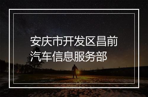 安庆市开发区昌前汽车信息服务部