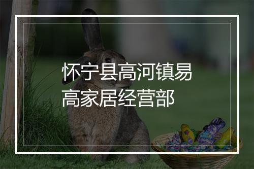 怀宁县高河镇易高家居经营部