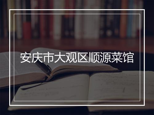 安庆市大观区顺源菜馆