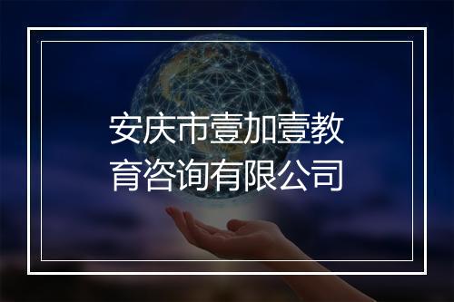 安庆市壹加壹教育咨询有限公司