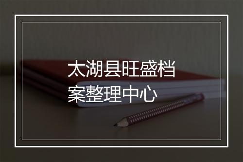 太湖县旺盛档案整理中心