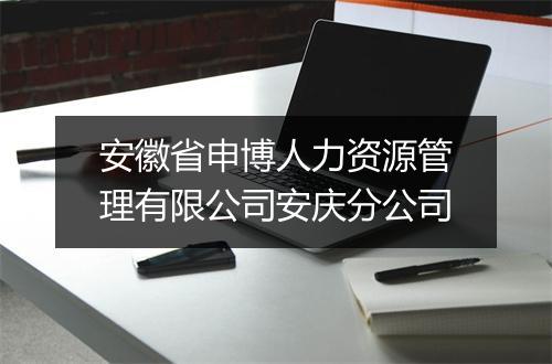 安徽省申博人力资源管理有限公司安庆分公司
