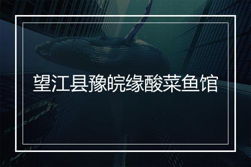 望江县豫皖缘酸菜鱼馆