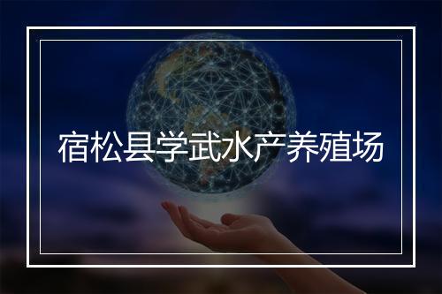 宿松县学武水产养殖场
