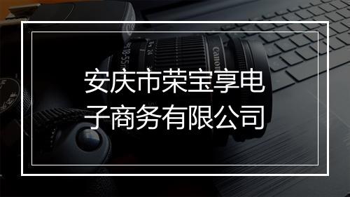 安庆市荣宝享电子商务有限公司