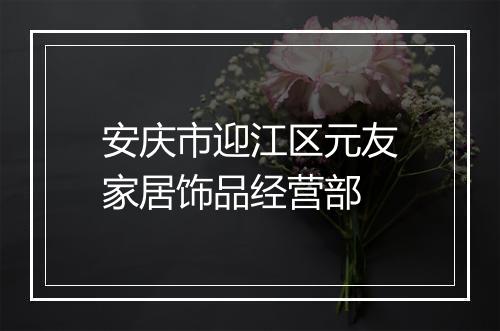 安庆市迎江区元友家居饰品经营部