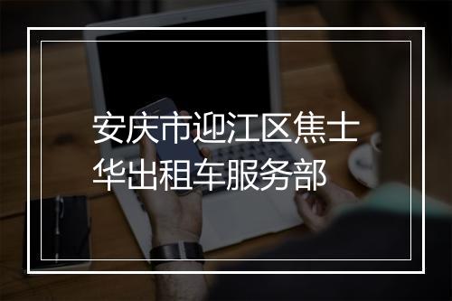 安庆市迎江区焦士华出租车服务部