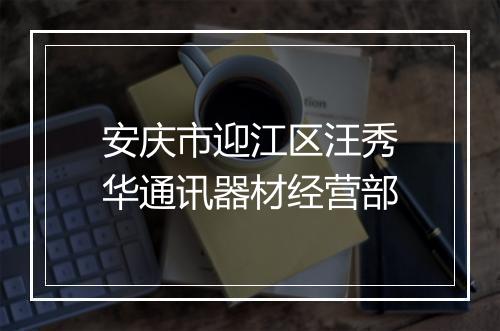 安庆市迎江区汪秀华通讯器材经营部