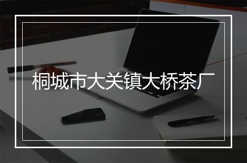 桐城市大关镇大桥茶厂
