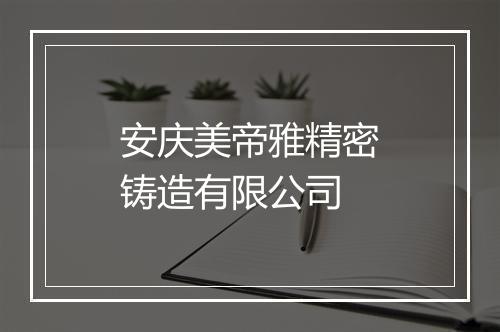 安庆美帝雅精密铸造有限公司