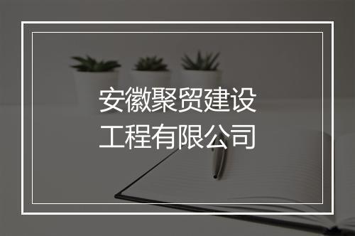 安徽聚贸建设工程有限公司