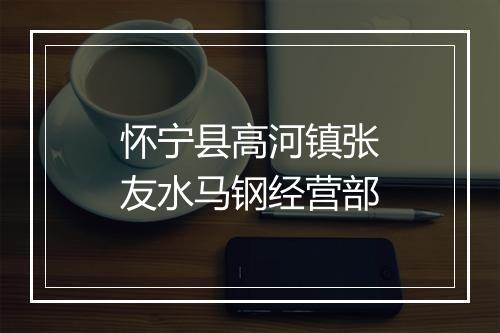 怀宁县高河镇张友水马钢经营部