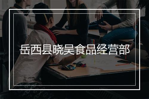 岳西县晓吴食品经营部