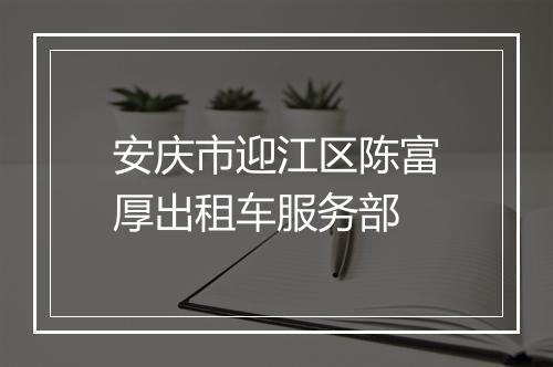 安庆市迎江区陈富厚出租车服务部