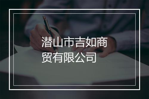 潜山市吉如商贸有限公司