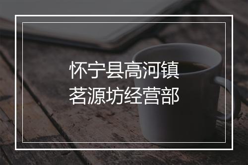 怀宁县高河镇茗源坊经营部